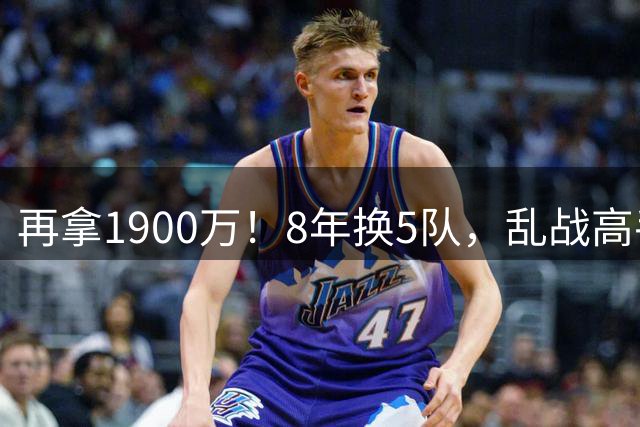 再拿1900万！8年换5队，乱战高手塞克斯顿，生涯合同盘点